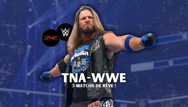 Deal WWE-TNA : Voici 5 matchs de rêve possibles !